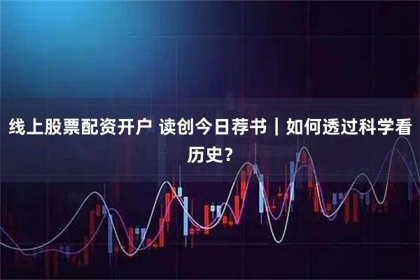 线上股票配资开户 读创今日荐书｜如何透过科学看历史？