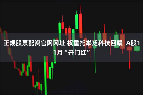 正规股票配资官网网址 权重托举泛科技回暖  A股11月“开门红”