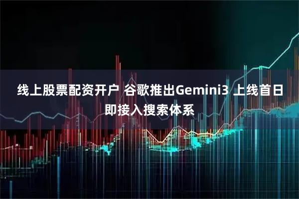 线上股票配资开户 谷歌推出Gemini3 上线首日即接入搜索体系