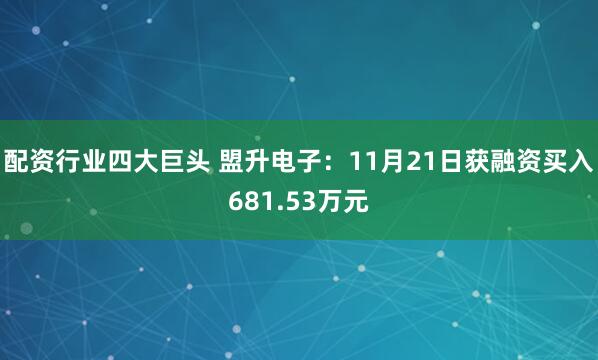 配资行业四大巨头 盟升电子：11月21日获融资买入681.53万元