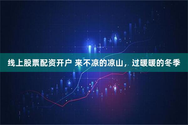 线上股票配资开户 来不凉的凉山，过暖暖的冬季