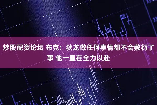 炒股配资论坛 布克：狄龙做任何事情都不会敷衍了事 他一直在全力以赴