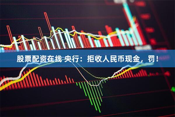 股票配资在线 央行：拒收人民币现金，罚！