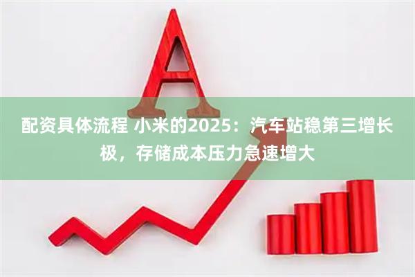 配资具体流程 小米的2025：汽车站稳第三增长极，存储成本压力急速增大