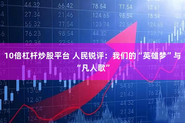 10倍杠杆炒股平台 人民锐评:我们的“英雄梦”与“凡人歌”