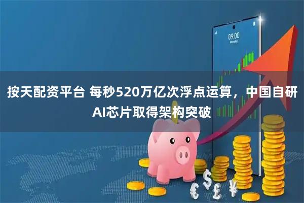 按天配资平台 每秒520万亿次浮点运算,中国自研AI芯片取得架构突破